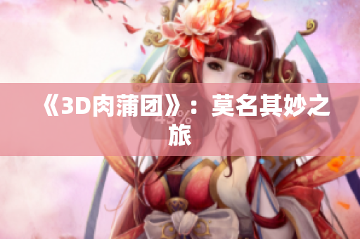 《3D肉蒲团》：莫名其妙之旅