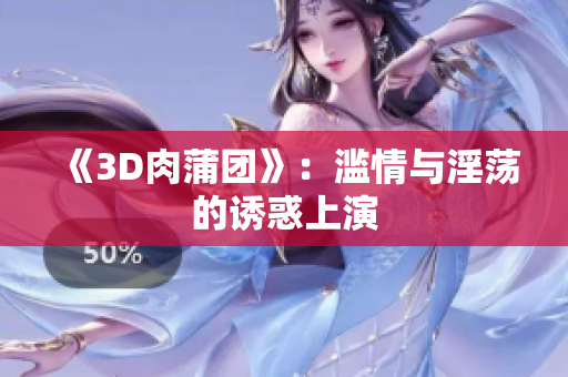 《3D肉蒲团》：滥情与淫荡的诱惑上演