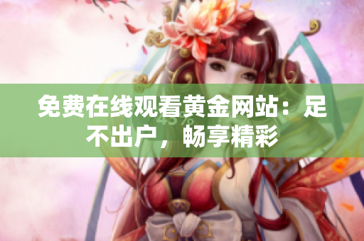 免费在线观看黄金网站：足不出户，畅享精彩