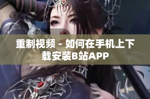 重制视频 - 如何在手机上下载安装B站APP