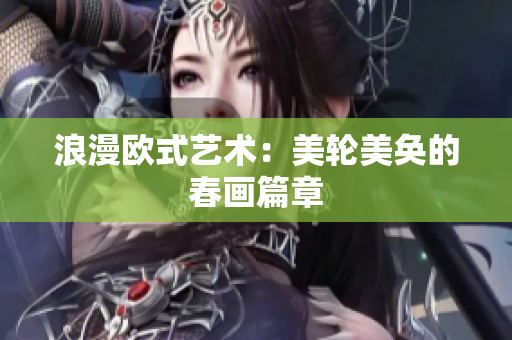 浪漫欧式艺术：美轮美奂的春画篇章