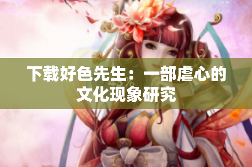 下载好色先生：一部虐心的文化现象研究