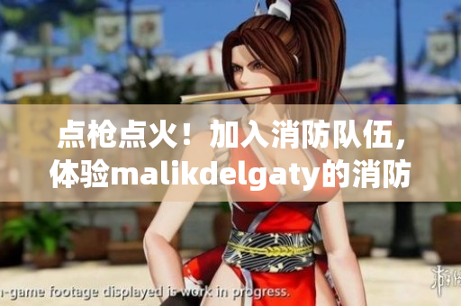 点枪点火！加入消防队伍，体验malikdelgaty的消防员系列