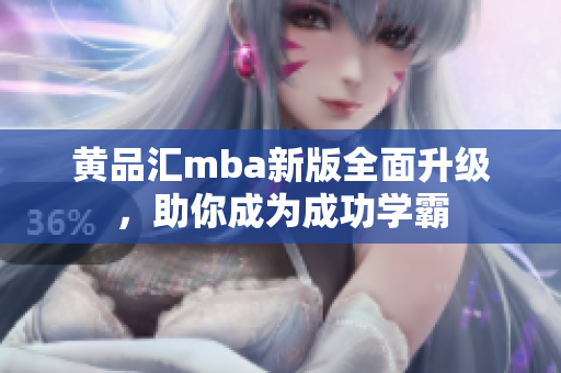 黄品汇mba新版全面升级，助你成为成功学霸