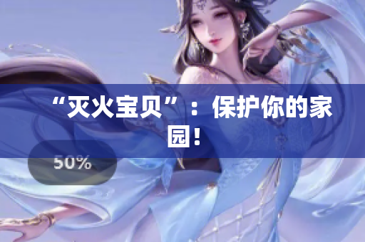 “灭火宝贝”：保护你的家园！
