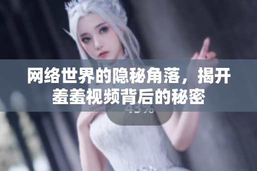 网络世界的隐秘角落，揭开羞羞视频背后的秘密