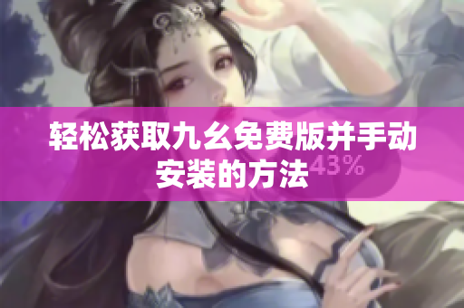 轻松获取九幺免费版并手动安装的方法
