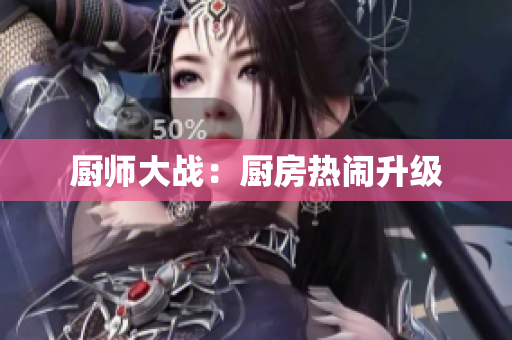 厨师大战：厨房热闹升级