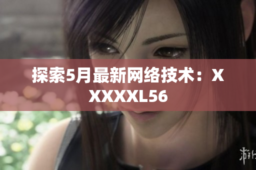 探索5月最新网络技术：XXXXXL56
