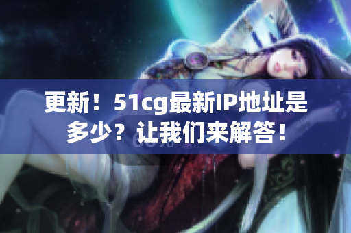更新！51cg最新IP地址是多少？让我们来解答！