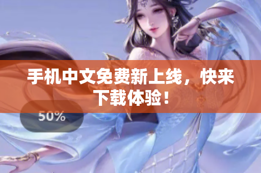 手机中文免费新上线，快来下载体验！