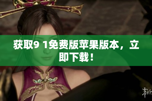 获取9 1免费版苹果版本，立即下载！