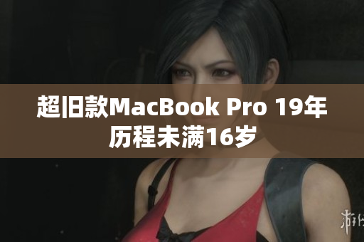 超旧款MacBook Pro 19年历程未满16岁