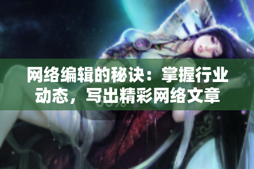 网络编辑的秘诀：掌握行业动态，写出精彩网络文章