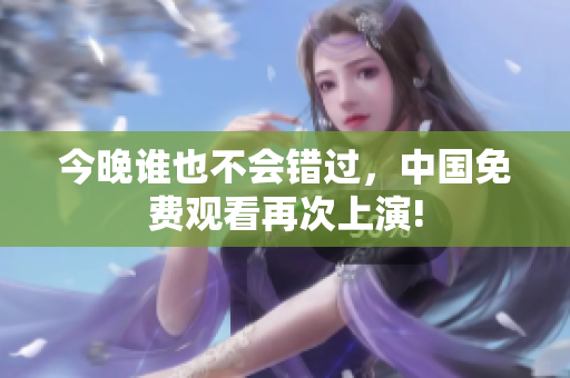 今晚谁也不会错过，中国免费观看再次上演!