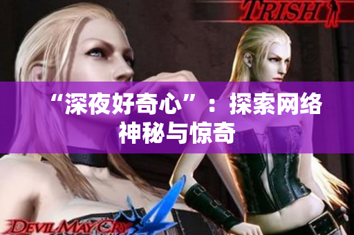 “深夜好奇心”：探索网络神秘与惊奇