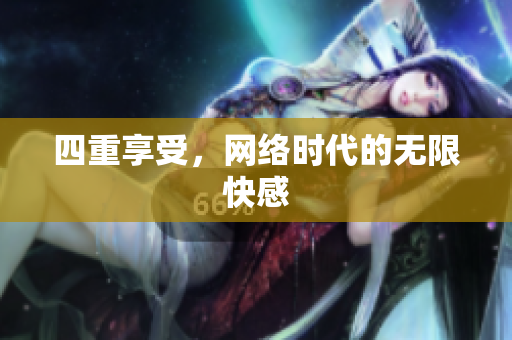 四重享受，网络时代的无限快感
