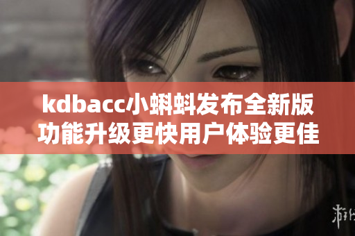 kdbacc小蝌蚪发布全新版功能升级更快用户体验更佳