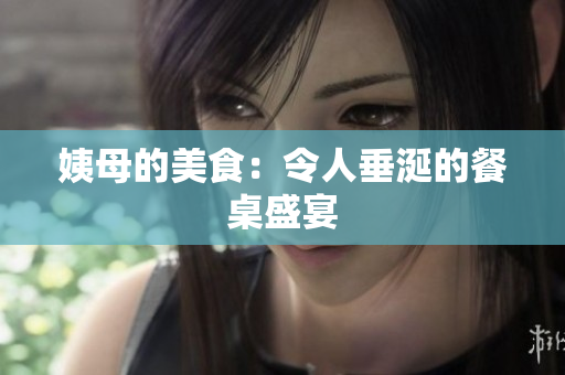 姨母的美食：令人垂涎的餐桌盛宴
