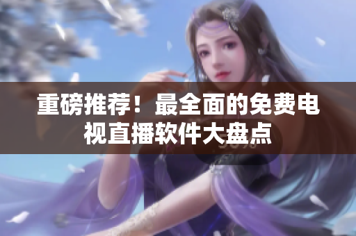 重磅推荐！最全面的免费电视直播软件大盘点