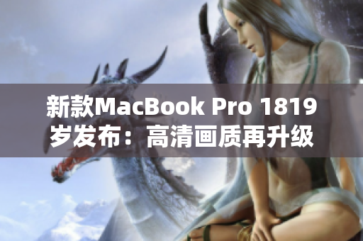 新款MacBook Pro 1819岁发布：高清画质再升级