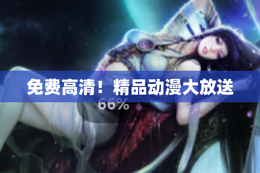免费高清！精品动漫大放送