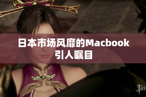 日本市场风靡的Macbook引人瞩目