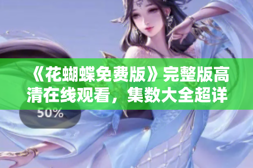 《花蝴蝶免费版》完整版高清在线观看，集数大全超详细！
