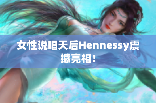 女性说唱天后Hennessy震撼亮相！
