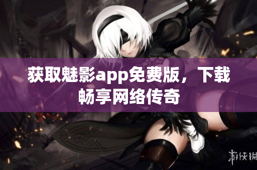 获取魅影app免费版，下载畅享网络传奇