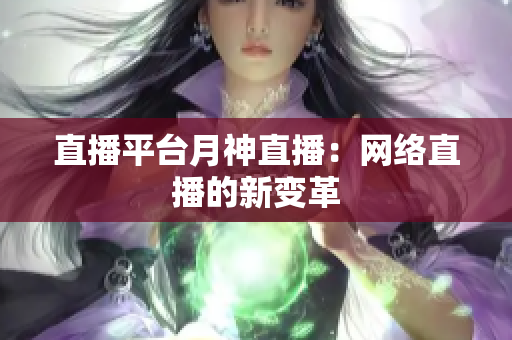 直播平台月神直播：网络直播的新变革