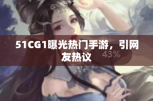 51CG1曝光热门手游，引网友热议
