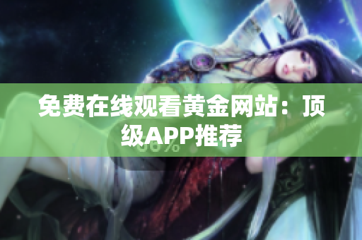 免费在线观看黄金网站：顶级APP推荐
