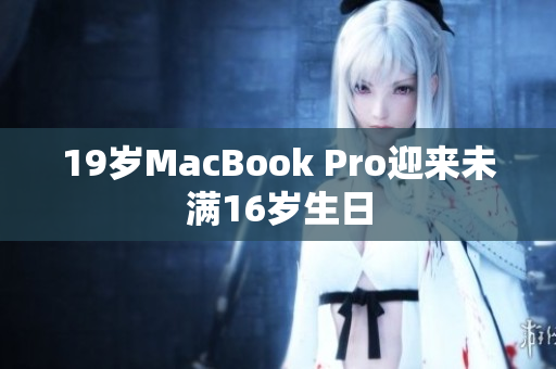 19岁MacBook Pro迎来未满16岁生日