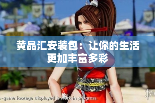 黄品汇安装包：让你的生活更加丰富多彩