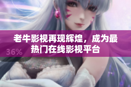老牛影视再现辉煌，成为最热门在线影视平台