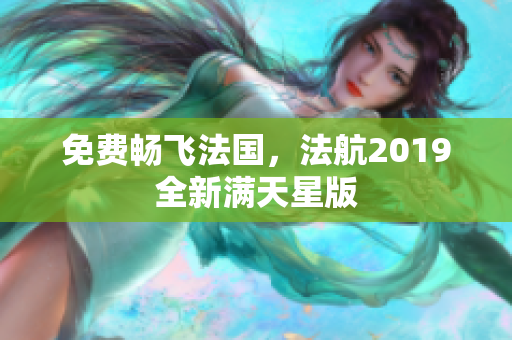 免费畅飞法国，法航2019全新满天星版