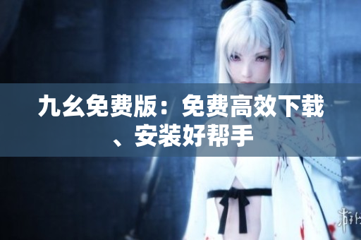 九幺免费版：免费高效下载、安装好帮手