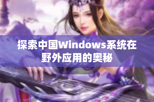 探索中国Windows系统在野外应用的奥秘