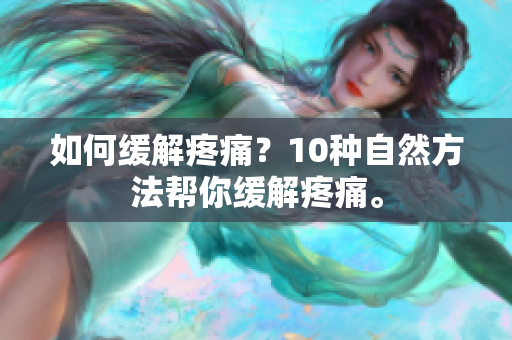 如何缓解疼痛？10种自然方法帮你缓解疼痛。