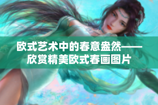 欧式艺术中的春意盎然——欣赏精美欧式春画图片