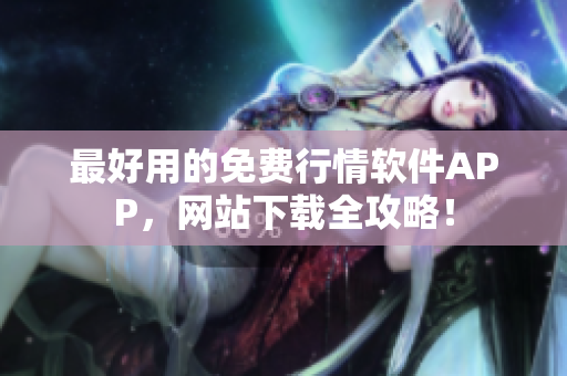 最好用的免费行情软件APP，网站下载全攻略！