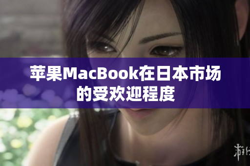 苹果MacBook在日本市场的受欢迎程度