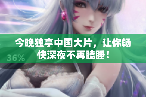 今晚独享中国大片，让你畅快深夜不再瞌睡！