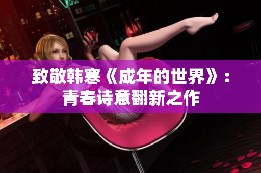 致敬韩寒《成年的世界》：青春诗意翻新之作