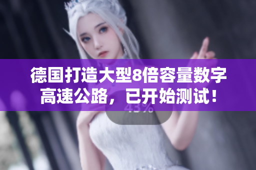 德国打造大型8倍容量数字高速公路，已开始测试！