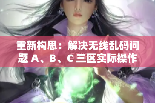 重新构思：解决无线乱码问题 A、B、C 三区实际操作指南