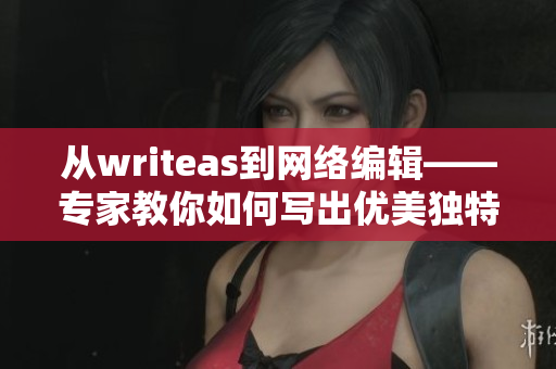 从writeas到网络编辑——专家教你如何写出优美独特的网络文章