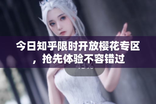 今日知乎限时开放樱花专区，抢先体验不容错过