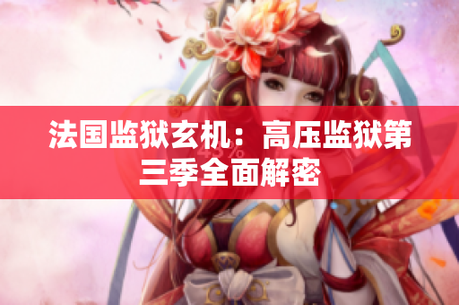 法国监狱玄机：高压监狱第三季全面解密